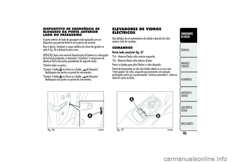 Alfa Romeo MiTo 2013  Manual de Uso e Manutenção (in Portuguese) DISPOSITIVO DE EMERGÊNCIA DE
BLOQUEIO DA PORTA ANTERIOR
LADO DO PASSAGEIROA porta anterior do lado do passageiro está equipada com um
dispositivo que permite fechá-la na ausência de corrente.
Para