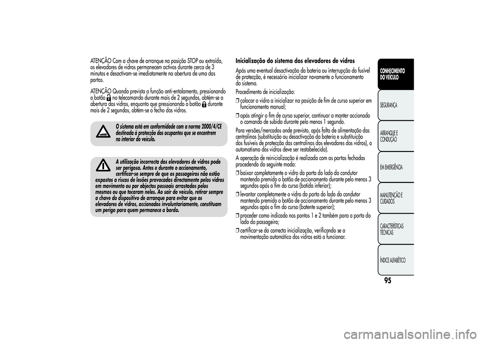 Alfa Romeo MiTo 2013  Manual de Uso e Manutenção (in Portuguese) ATENÇÃO Com a chave de arranque na posição STOP ou extraída,
os elevadores de vidros permanecem activos durante cerca de 3
minutos e desactivam-se imediatamente na abertura de uma das
portas.
ATE