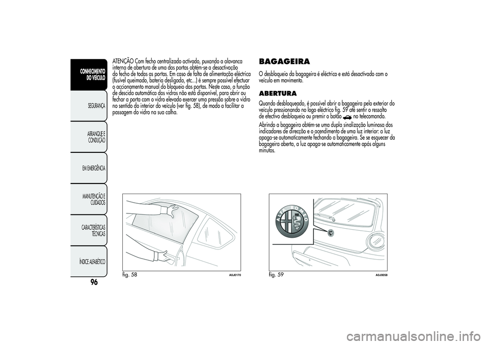 Alfa Romeo MiTo 2013  Manual de Uso e Manutenção (in Portuguese) ATENÇÃO Com fecho centralizado activado, puxando a alavanca
interna de abertura de uma das portas obtém-se a desactivação
do fecho de todas as portas. Em caso de falta de alimentação eléctrica