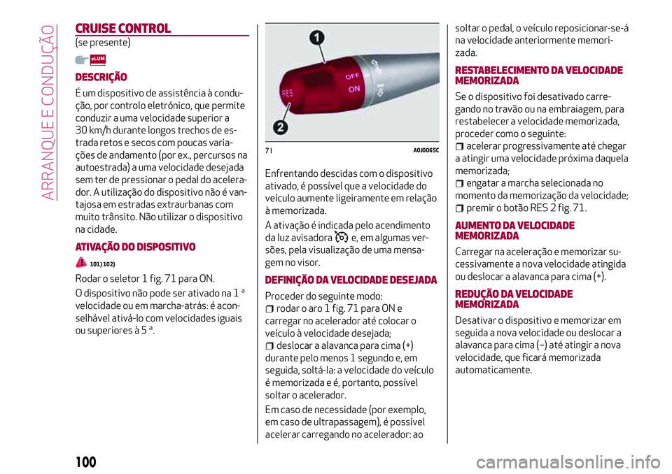 Alfa Romeo MiTo 2021  Manual de Uso e Manutenção (in Portuguese) CRUISE CONTROL
(se presente)
DESCRIÇÃO
É um dispositivo de assistência à condu-
ção, por controlo eletrónico, que permite
conduzir a uma velocidade superior a
30 km/h durante longos trechos de