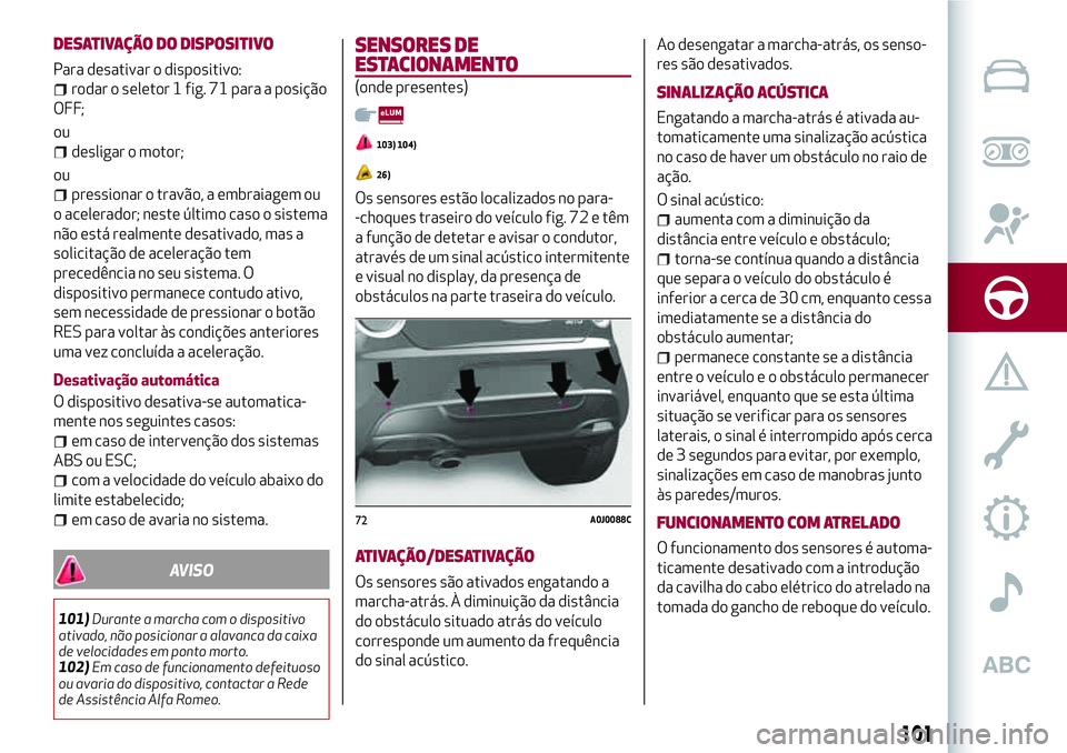 Alfa Romeo MiTo 2018 Manual de Uso e Manutenção (in Portuguese) DESATIVAÇÃO DO DISPOSITIVO
Para desativar o dispositivo:
rodar o seletor 1 fig. 71 para a posição
OFF;
ou
desligar o motor;
ou
pressionar o travão, a embraiagem ou
o acelerador; neste último cas Alfa Romeo MiTo 2018 Manual de Uso e Manutenção (in Portuguese) DESATIVAÇÃO DO DISPOSITIVO
Para desativar o dispositivo:
rodar o seletor 1 fig. 71 para a posição
OFF;
ou
desligar o motor;
ou
pressionar o travão, a embraiagem ou
o acelerador; neste último cas