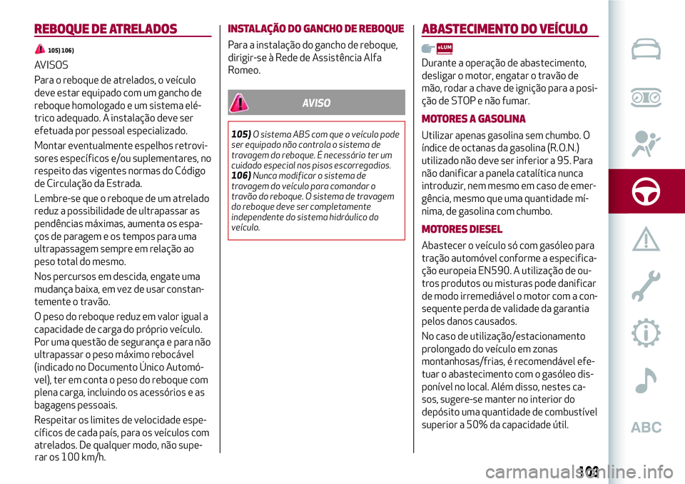 Alfa Romeo MiTo 2018 Manual de Uso e Manutenção (in Portuguese) REBOQUE DE ATRELADOS
105) 106)
AVISOS
Para o reboque de atrelados, o veículo
deve estar equipado com um gancho de
reboque homologado e um sistema elé-
trico adequado. A instalação deve ser
efetuad Alfa Romeo MiTo 2018 Manual de Uso e Manutenção (in Portuguese) REBOQUE DE ATRELADOS
105) 106)
AVISOS
Para o reboque de atrelados, o veículo
deve estar equipado com um gancho de
reboque homologado e um sistema elé-
trico adequado. A instalação deve ser
efetuad