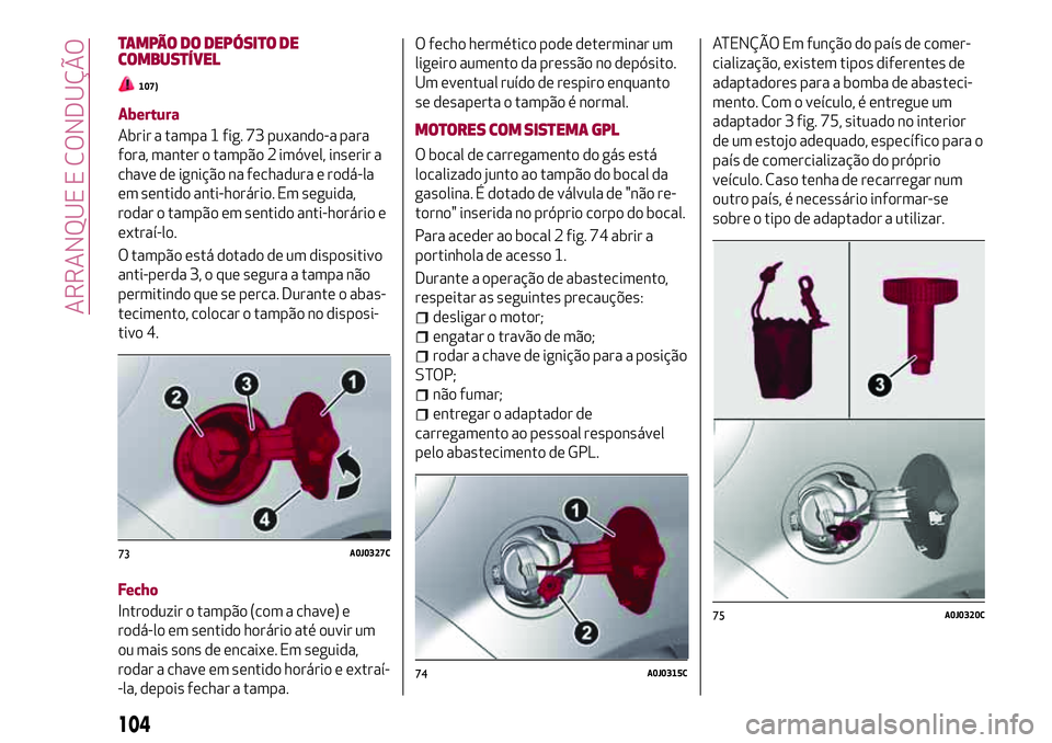 Alfa Romeo MiTo 2018 Manual de Uso e Manutenção (in Portuguese) TAMPÃO DO DEPÓSITO DE
COMBUSTÍVEL
107)
Abertura
Abrir a tampa 1 fig. 73 puxando-a para
fora, manter o tampão 2 imóvel, inserir a
chave de ignição na fechadura e rodá-la
em sentido anti-horári Alfa Romeo MiTo 2018 Manual de Uso e Manutenção (in Portuguese) TAMPÃO DO DEPÓSITO DE
COMBUSTÍVEL
107)
Abertura
Abrir a tampa 1 fig. 73 puxando-a para
fora, manter o tampão 2 imóvel, inserir a
chave de ignição na fechadura e rodá-la
em sentido anti-horári