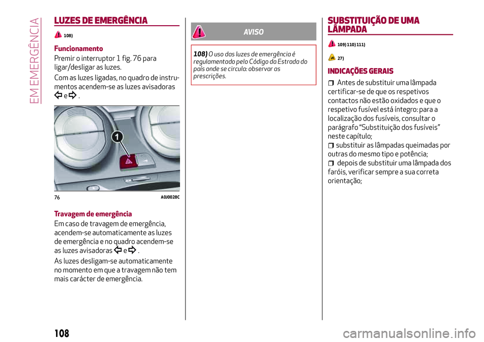 Alfa Romeo MiTo 2018 Manual de Uso e Manutenção (in Portuguese) LUZES DE EMERGÊNCIA
108)
Funcionamento
Premir o interruptor 1 fig. 76 para
ligar/desligar as luzes.
Com as luzes ligadas, no quadro de instru-
mentos acendem-se as luzes avisadoras
e.
Travagem de eme Alfa Romeo MiTo 2018 Manual de Uso e Manutenção (in Portuguese) LUZES DE EMERGÊNCIA
108)
Funcionamento
Premir o interruptor 1 fig. 76 para
ligar/desligar as luzes.
Com as luzes ligadas, no quadro de instru-
mentos acendem-se as luzes avisadoras
e.
Travagem de eme