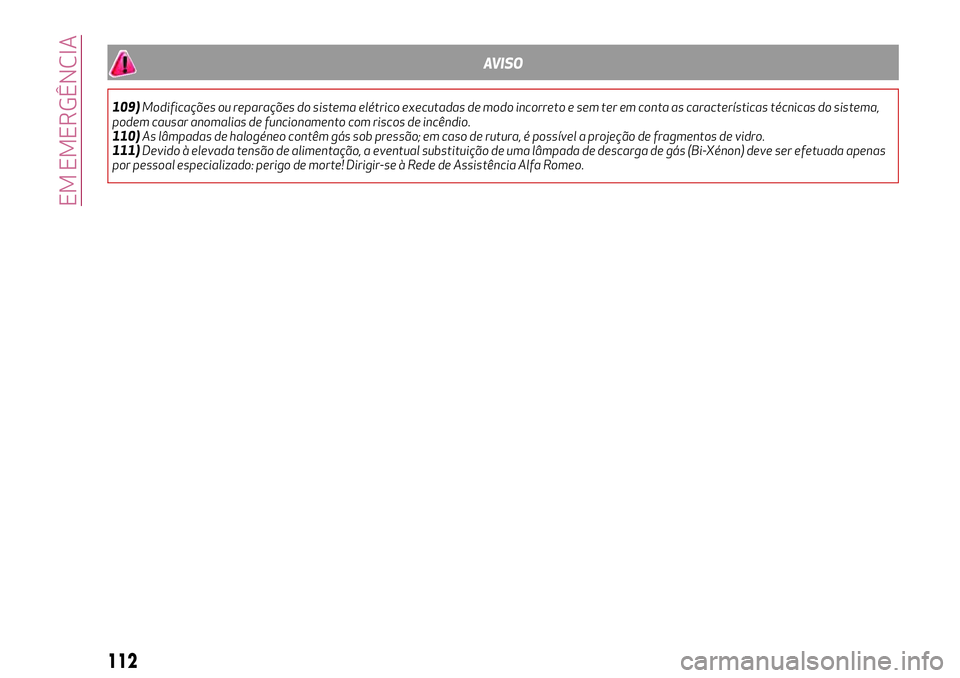 Alfa Romeo MiTo 2018  Manual de Uso e Manutenção (in Portuguese) AVISO
109)Modificações ou reparações do sistema elétrico executadas de modo incorreto e sem ter em conta as características técnicas do sistema,
podem causar anomalias de funcionamento com risc