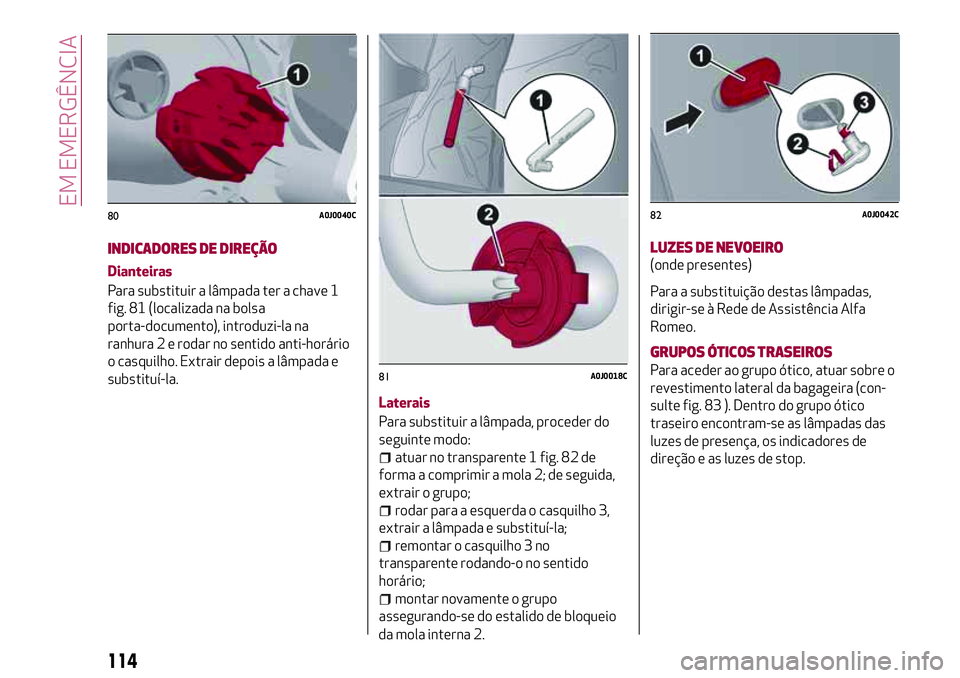 Alfa Romeo MiTo 2018  Manual de Uso e Manutenção (in Portuguese) INDICADORES DE DIREÇÃO
Dianteiras
Para substituir a lâmpada ter a chave 1
fig. 81 (localizada na bolsa
porta-documento), introduzi-la na
ranhura 2 e rodar no sentido anti-horário
o casquilho. Extr
