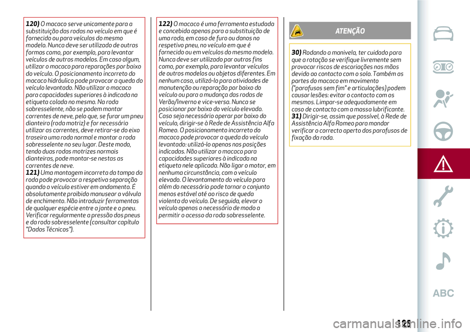 Alfa Romeo MiTo 2018 Manual de Uso e Manutenção (in Portuguese) 120)O macaco serve unicamente para a
substituição das rodas no veículo em que é
fornecido ou para veículos do mesmo
modelo. Nunca deve ser utilizado de outras
formas como, por exemplo, para levan Alfa Romeo MiTo 2018 Manual de Uso e Manutenção (in Portuguese) 120)O macaco serve unicamente para a
substituição das rodas no veículo em que é
fornecido ou para veículos do mesmo
modelo. Nunca deve ser utilizado de outras
formas como, por exemplo, para levan