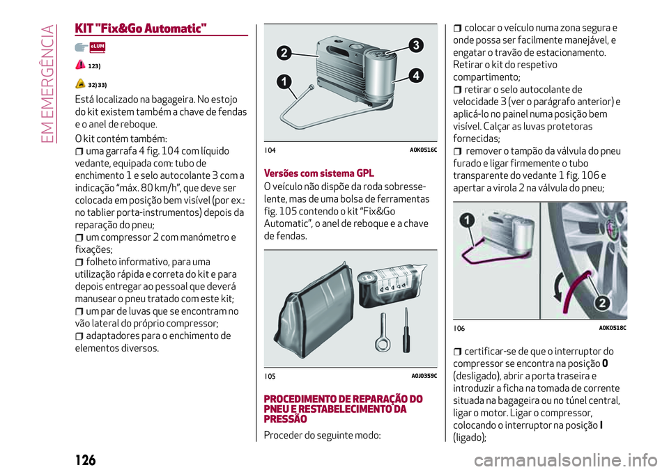 Alfa Romeo MiTo 2018 Manual de Uso e Manutenção (in Portuguese) KIT "Fix&Go Automatic"
123)
32) 33)
Está localizado na bagageira. No estojo
do kit existem também a chave de fendas
e o anel de reboque.
O kit contém também:
uma garrafa 4 fig. 104 com lí Alfa Romeo MiTo 2018 Manual de Uso e Manutenção (in Portuguese) KIT "Fix&Go Automatic"
123)
32) 33)
Está localizado na bagageira. No estojo
do kit existem também a chave de fendas
e o anel de reboque.
O kit contém também:
uma garrafa 4 fig. 104 com lí