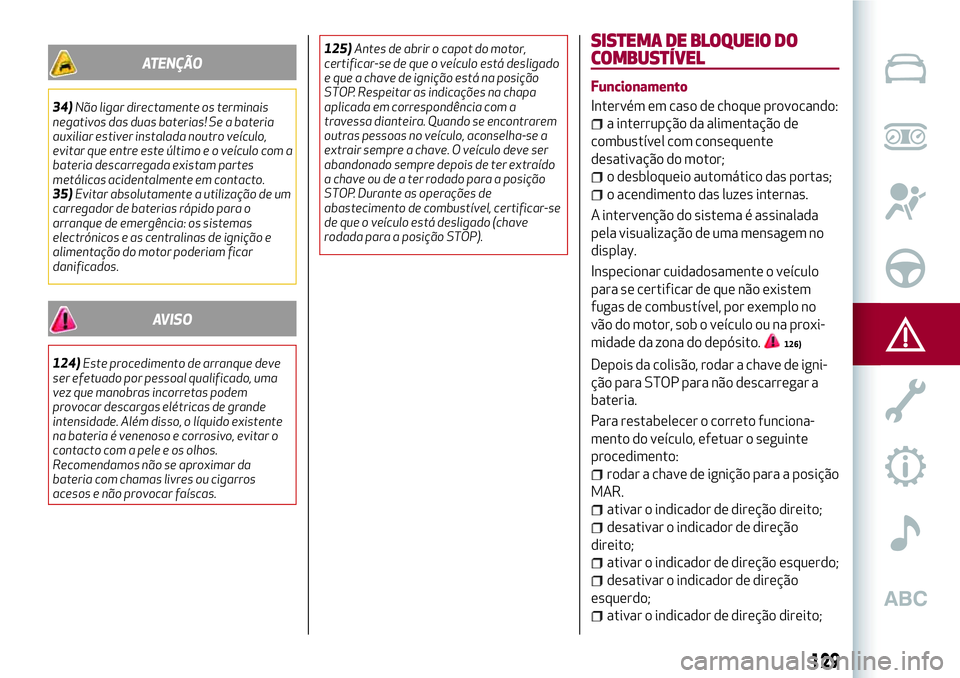 Alfa Romeo MiTo 2018 Manual de Uso e Manutenção (in Portuguese) ATENÇÃO
34)Não ligar directamente os terminais
negativos das duas baterias! Se a bateria
auxiliar estiver instalada noutro veículo,
evitar que entre este último e o veículo com a
bateria descarr Alfa Romeo MiTo 2018 Manual de Uso e Manutenção (in Portuguese) ATENÇÃO
34)Não ligar directamente os terminais
negativos das duas baterias! Se a bateria
auxiliar estiver instalada noutro veículo,
evitar que entre este último e o veículo com a
bateria descarr