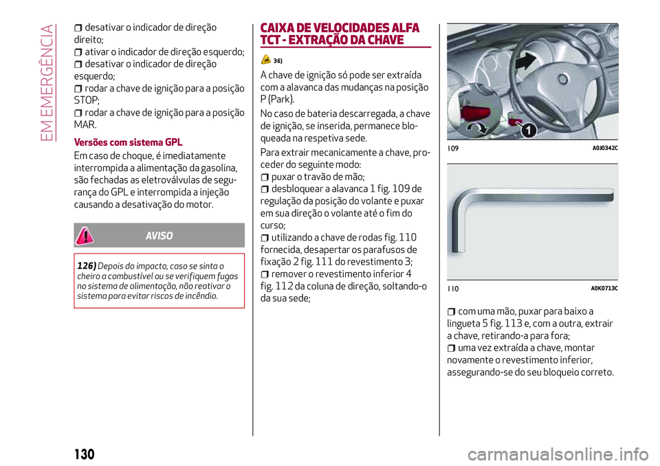Alfa Romeo MiTo 2018 Manual de Uso e Manutenção (in Portuguese) desativar o indicador de direção
direito;
ativar o indicador de direção esquerdo;
desativar o indicador de direção
esquerdo;
rodar a chave de ignição para a posição
STOP;
rodar a chave de ig Alfa Romeo MiTo 2018 Manual de Uso e Manutenção (in Portuguese) desativar o indicador de direção
direito;
ativar o indicador de direção esquerdo;
desativar o indicador de direção
esquerdo;
rodar a chave de ignição para a posição
STOP;
rodar a chave de ig