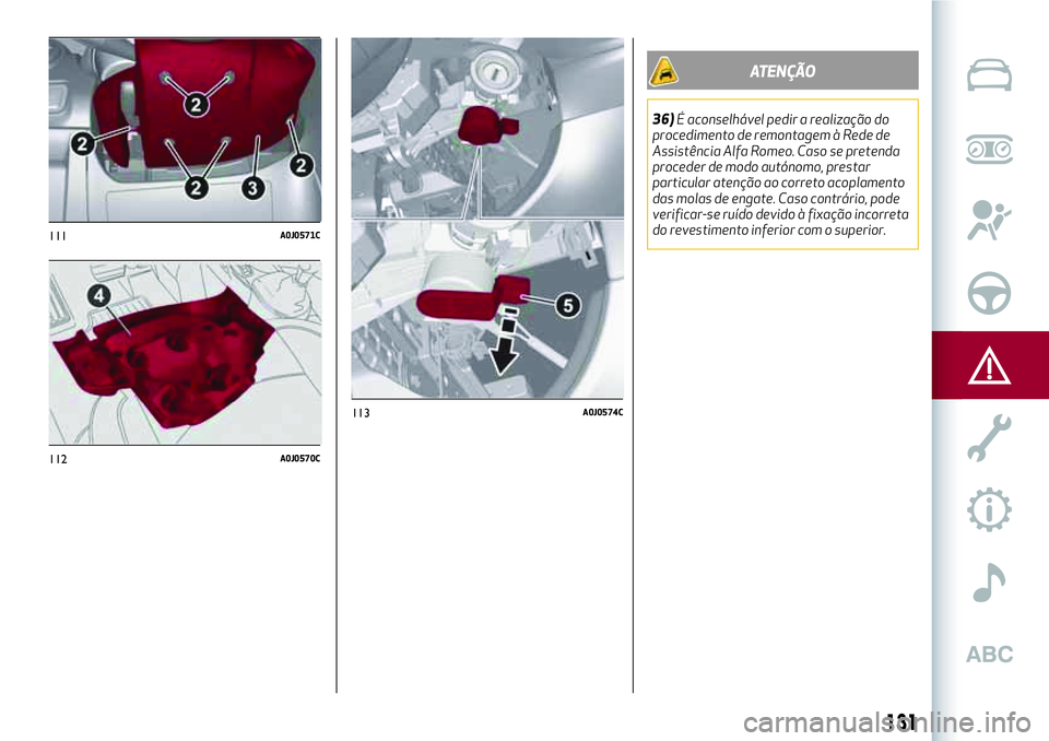 Alfa Romeo MiTo 2018 Manual de Uso e Manutenção (in Portuguese) 111A0J0571C
112A0J0570C
131
ATENÇÃO
36)É aconselhável pedir a realização do
procedimento de remontagem à Rede de
Assistência Alfa Romeo. Caso se pretenda
proceder de modo autónomo, prestar
pa Alfa Romeo MiTo 2018 Manual de Uso e Manutenção (in Portuguese) 111A0J0571C
112A0J0570C
131
ATENÇÃO
36)É aconselhável pedir a realização do
procedimento de remontagem à Rede de
Assistência Alfa Romeo. Caso se pretenda
proceder de modo autónomo, prestar
pa