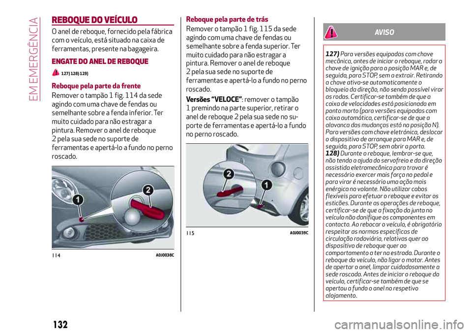 Alfa Romeo MiTo 2018 Manual de Uso e Manutenção (in Portuguese) REBOQUE DO VEÍCULO
O anel de reboque, fornecido pela fábrica
com o veículo, está situado na caixa de
ferramentas, presente na bagageira.
ENGATE DO ANEL DE REBOQUE
127) 128) 129)
Reboque pela parte Alfa Romeo MiTo 2018 Manual de Uso e Manutenção (in Portuguese) REBOQUE DO VEÍCULO
O anel de reboque, fornecido pela fábrica
com o veículo, está situado na caixa de
ferramentas, presente na bagageira.
ENGATE DO ANEL DE REBOQUE
127) 128) 129)
Reboque pela parte