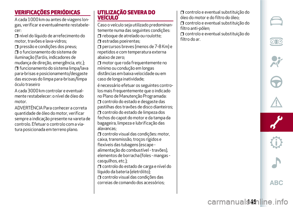 Alfa Romeo MiTo 2018 Manual de Uso e Manutenção (in Portuguese) VERIFICAÇÕES PERIÓDICAS
A cada 1000 km ou antes de viagens lon-
gas, verificar e eventualmente restabele-
cer:
nível do líquido de arrefecimento do
motor, travões e lava-vidros;
pressão e condi Alfa Romeo MiTo 2018 Manual de Uso e Manutenção (in Portuguese) VERIFICAÇÕES PERIÓDICAS
A cada 1000 km ou antes de viagens lon-
gas, verificar e eventualmente restabele-
cer:
nível do líquido de arrefecimento do
motor, travões e lava-vidros;
pressão e condi