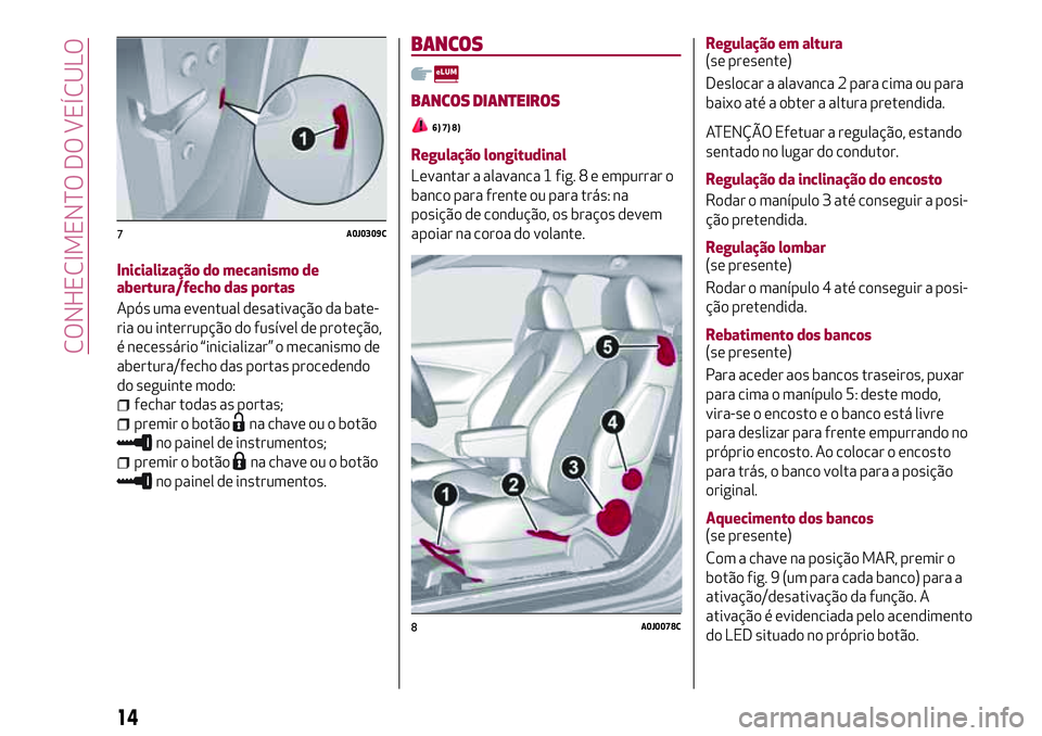 Alfa Romeo MiTo 2020  Manual de Uso e Manutenção (in Portuguese) Inicialização do mecanismo de
abertura/fecho das portas
Após uma eventual desativação da bate-
ria ou interrupção do fusível de proteção,
é necessário “inicializar” o mecanismo de
aber