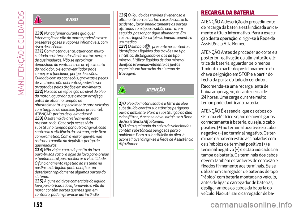 Alfa Romeo MiTo 2018  Manual de Uso e Manutenção (in Portuguese) AVISO
130)Nunca fumar durante qualquer
intervenção no vão do motor: poderão estar
presentes gases e vapores inflamáveis, com
risco de incêndio.
131)Com motor quente, atuar com muito
cuidado no i