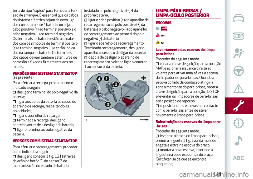 Alfa Romeo MiTo 2018  Manual de Uso e Manutenção (in Portuguese) teria de tipo "rápido" para fornecer a ten-
são de arranque. É essencial que os cabos
do sistema eléctrico sejam de novo liga-
dos correctamente à bateria, ou seja, o
cabo positivo (+) ao