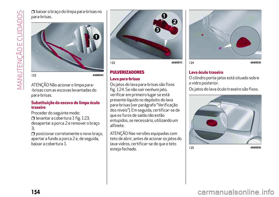 Alfa Romeo MiTo 2018  Manual de Uso e Manutenção (in Portuguese) baixar o braço do limpa para-brisas no
para-brisas.
ATENÇÃO Não acionar o limpa para-
-brisas com as escovas levantadas do
para-brisas.
Substituição da escova do limpa óculo
traseiro
Proceder d