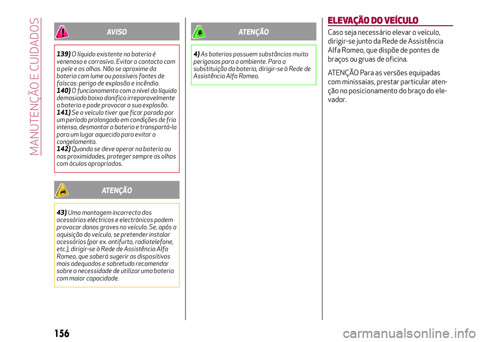 Alfa Romeo MiTo 2019  Manual de Uso e Manutenção (in Portuguese) AVISO
139)O líquido existente na bateria é
venenoso e corrosivo. Evitar o contacto com
a pele e os olhos. Não se aproxime da
bateria com lume ou possíveis fontes de
faíscas: perigo de explosão e