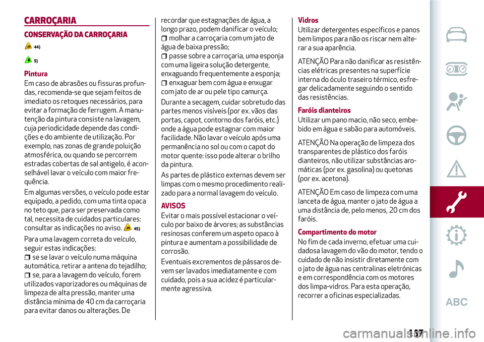 Alfa Romeo MiTo 2018  Manual de Uso e Manutenção (in Portuguese) CARROÇARIA
CONSERVAÇÃO DA CARROÇARIA
44)
5)
Pintura
Em caso de abrasões ou fissuras profun-
das, recomenda-se que sejam feitos de
imediato os retoques necessários, para
evitar a formação de fe