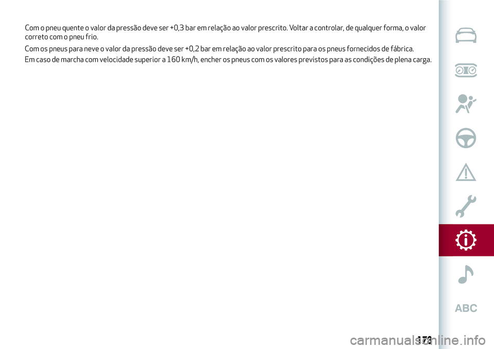 Alfa Romeo MiTo 2018 Manual de Uso e Manutenção (in Portuguese) Com os pneus para neve o valor da pressão deve ser +0,2 bar em relação ao valor prescrito para os pneus fornecidos de fábrica.
Em caso de marcha com velocidade superior a 160 km/h, encher os pneus Alfa Romeo MiTo 2018 Manual de Uso e Manutenção (in Portuguese) Com os pneus para neve o valor da pressão deve ser +0,2 bar em relação ao valor prescrito para os pneus fornecidos de fábrica.
Em caso de marcha com velocidade superior a 160 km/h, encher os pneus