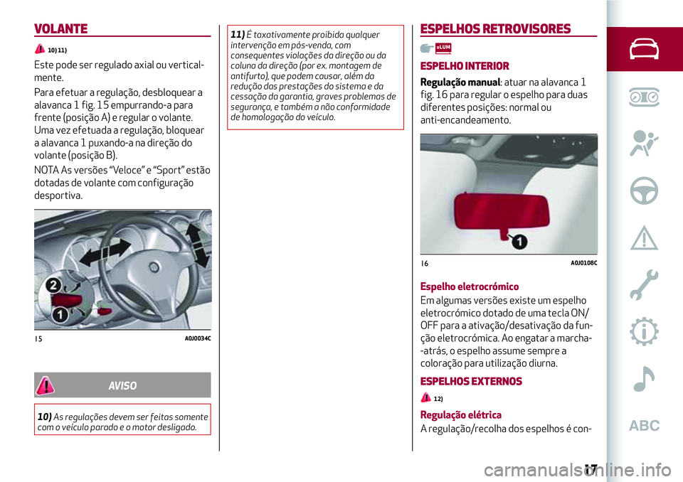 Alfa Romeo MiTo 2018  Manual de Uso e Manutenção (in Portuguese) VOLANTE
10) 11)
Este pode ser regulado axial ou vertical-
mente.
Para efetuar a regulação, desbloquear a
alavanca 1 fig. 15 empurrando-a para
frente (posição A) e regular o volante.
Uma vez efetua