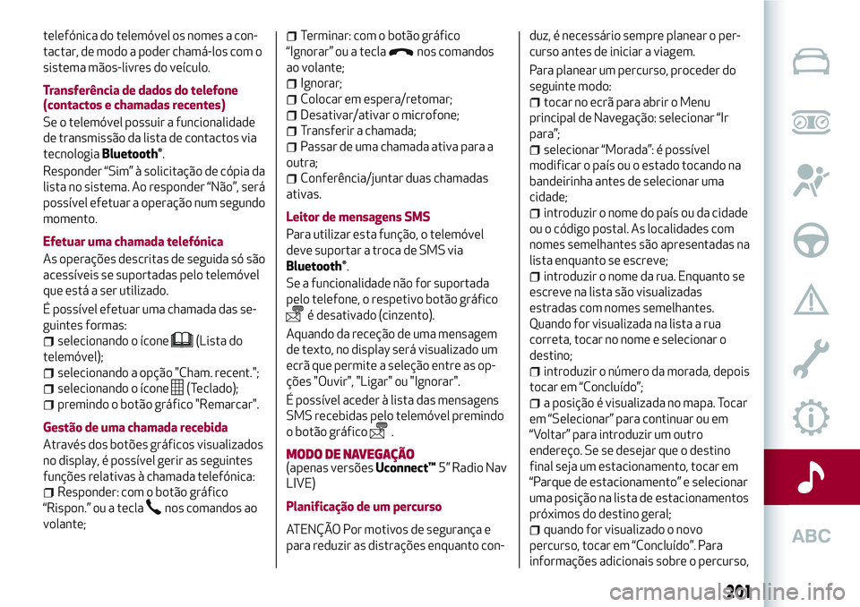 Alfa Romeo MiTo 2018 Manual de Uso e Manutenção (in Portuguese) telefónica do telemóvel os nomes a con-
tactar, de modo a poder chamá-los com o
sistema mãos-livres do veículo.
Transferência de dados do telefone
(contactos e chamadas recentes)
Se o telemóvel Alfa Romeo MiTo 2018 Manual de Uso e Manutenção (in Portuguese) telefónica do telemóvel os nomes a con-
tactar, de modo a poder chamá-los com o
sistema mãos-livres do veículo.
Transferência de dados do telefone
(contactos e chamadas recentes)
Se o telemóvel