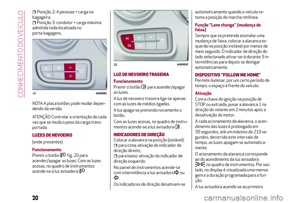 Alfa Romeo MiTo 2019  Manual de Uso e Manutenção (in Portuguese) Posição 2: 4 pessoas + carga na
bagageira.
Posição 3: condutor + carga máxima
admitida toda localizada no
porta-bagagens.
NOTA A placa botões pode mudar depen-
dendo da versão.
ATENÇÃO Contro