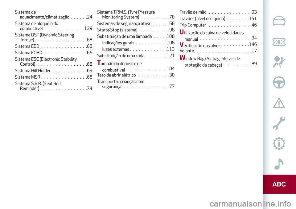 Alfa Romeo MiTo 2018  Manual de Uso e Manutenção (in Portuguese) Sistema de
aquecimento/climatização......24
Sistema de bloqueio do
combustível..............129
Sistema DST (Dynamic Steering
Torque)..................68
Sistema EBD................68
Sistema EOBD.