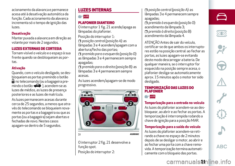 Alfa Romeo MiTo 2018 Manual de Uso e Manutenção (in Portuguese) acionamento da alavanca e permanece
acesa até à desativação automática da
função. Cada acionamento da alavanca
incrementa só o tempo de ignição das
luzes.
Desativação
Manter puxada a alava Alfa Romeo MiTo 2018 Manual de Uso e Manutenção (in Portuguese) acionamento da alavanca e permanece
acesa até à desativação automática da
função. Cada acionamento da alavanca
incrementa só o tempo de ignição das
luzes.
Desativação
Manter puxada a alava