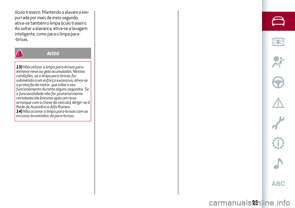 Alfa Romeo MiTo 2018 Manual de Uso e Manutenção (in Portuguese) óculo traseiro. Mantendo a alavanca em-
purrada por mais de meio segundo,
ativa-se também o limpa óculo traseiro.
Ao soltar a alavanca, ativa-se a lavagem
inteligente, como para o limpa para-
-bris Alfa Romeo MiTo 2018 Manual de Uso e Manutenção (in Portuguese) óculo traseiro. Mantendo a alavanca em-
purrada por mais de meio segundo,
ativa-se também o limpa óculo traseiro.
Ao soltar a alavanca, ativa-se a lavagem
inteligente, como para o limpa para-
-bris