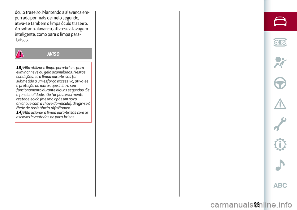 Alfa Romeo MiTo 2019  Manual de Uso e Manutenção (in Portuguese) óculo traseiro. Mantendo a alavanca em-
purrada por mais de meio segundo,
ativa-se também o limpa óculo traseiro.
Ao soltar a alavanca, ativa-se a lavagem
inteligente, como para o limpa para-
-bris