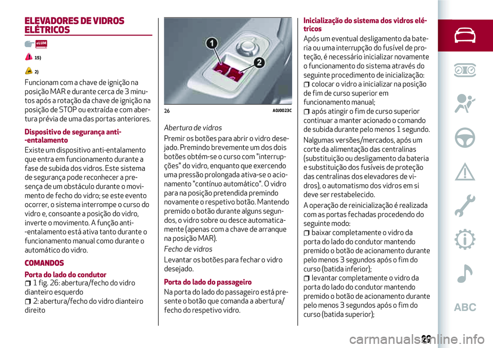 Alfa Romeo MiTo 2018  Manual de Uso e Manutenção (in Portuguese) ELEVADORES DE VIDROS
ELÉTRICOS
15)
2)
Funcionam com a chave de ignição na
posição MAR e durante cerca de 3 minu-
tos após a rotação da chave de ignição na
posição de STOP ou extraída e co