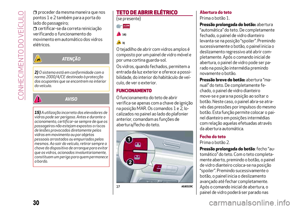 Alfa Romeo MiTo 2019  Manual de Uso e Manutenção (in Portuguese) proceder da mesma maneira que nos
pontos1e2também para a porta do
lado do passageiro;
certificar-se da correta reiniciação
verificando o funcionamento do
movimento em automático dos vidros
elétri