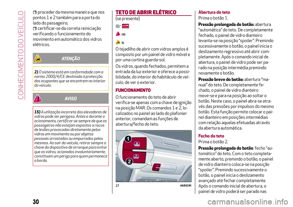 Alfa Romeo MiTo 2018  Manual de Uso e Manutenção (in Portuguese) proceder da mesma maneira que nos
pontos1e2também para a porta do
lado do passageiro;
certificar-se da correta reiniciação
verificando o funcionamento do
movimento em automático dos vidros
elétri