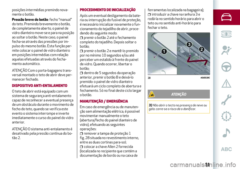 Alfa Romeo MiTo 2019  Manual de Uso e Manutenção (in Portuguese) posições intermédias premindo nova-
mente o botão.
Pressão breve do botão: fecho “manual”
do teto. Premindo brevemente o botão,
de completamente aberto, o painel de
vidro dianteiro move-se 