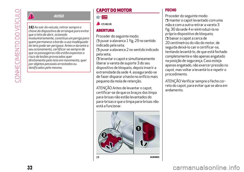 Alfa Romeo MiTo 2019  Manual de Uso e Manutenção (in Portuguese) AVISO
16)Ao sair do veículo, retirar sempre a
chave do dispositivo de arranque para evitar
que o teto de abrir, acionado
involuntariamente, constitua um perigo para
quem permanece a bordo: o uso inad