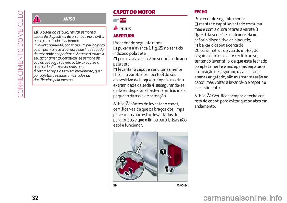Alfa Romeo MiTo 2018  Manual de Uso e Manutenção (in Portuguese) AVISO
16)Ao sair do veículo, retirar sempre a
chave do dispositivo de arranque para evitar
que o teto de abrir, acionado
involuntariamente, constitua um perigo para
quem permanece a bordo: o uso inad