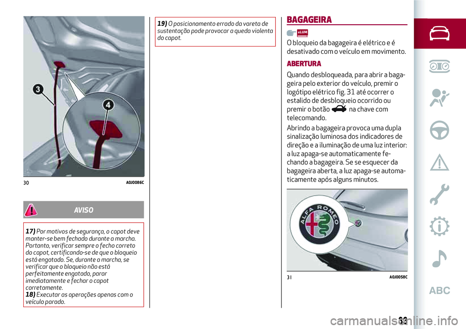 Alfa Romeo MiTo 2018  Manual de Uso e Manutenção (in Portuguese) AVISO
17)Por motivos de segurança, o capot deve
manter-se bem fechado durante a marcha.
Portanto, verificar sempre o fecho correto
do capot, certificando-se de que o bloqueio
está engatado. Se, dura