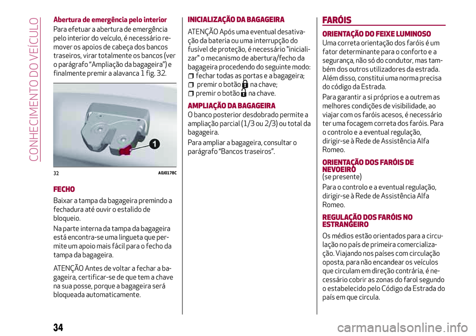 Alfa Romeo MiTo 2018  Manual de Uso e Manutenção (in Portuguese) Abertura de emergência pelo interior
Para efetuar a abertura de emergência
pelo interior do veículo, é necessário re-
mover os apoios de cabeça dos bancos
traseiros, virar totalmente os bancos (