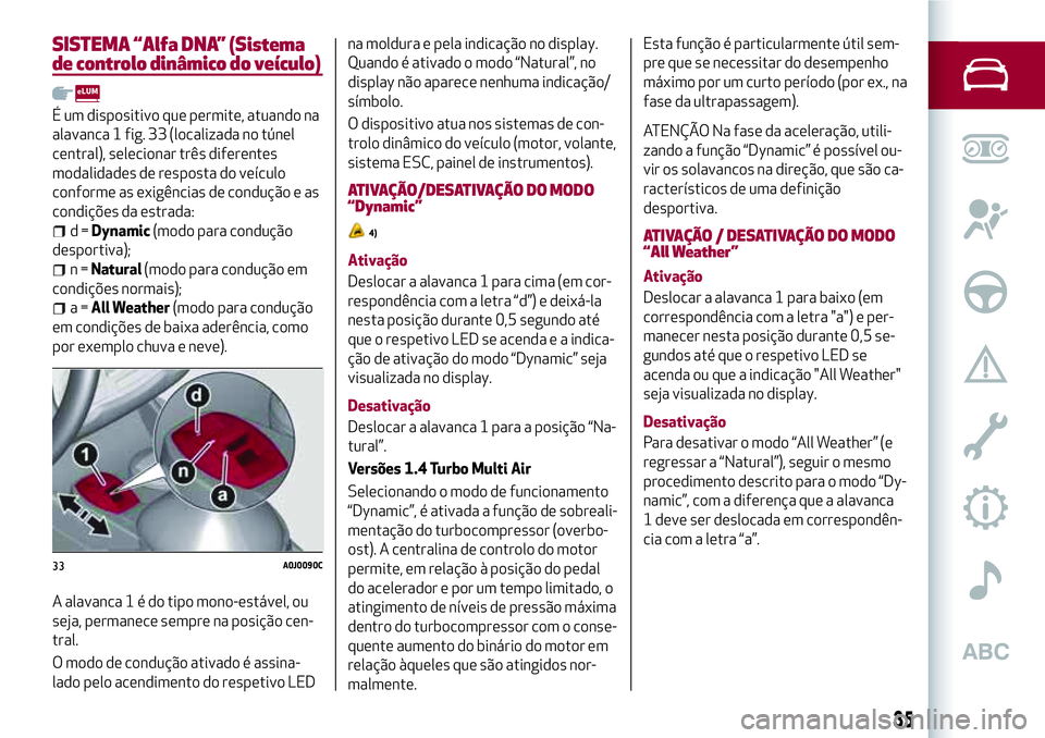 Alfa Romeo MiTo 2018  Manual de Uso e Manutenção (in Portuguese) SISTEMA “Alfa DNA” (Sistema
de controlo dinâmico do veículo)
É um dispositivo que permite, atuando na
alavanca 1 fig. 33 (localizada no túnel
central), selecionar três diferentes
modalidades 