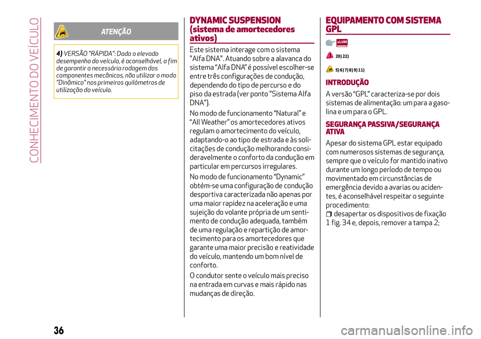 Alfa Romeo MiTo 2019  Manual de Uso e Manutenção (in Portuguese) ATENÇÃO
4)VERSÃO "RÁPIDA": Dado o elevado
desempenho do veículo, é aconselhável, a fim
de garantir a necessária rodagem dos
componentes mecânicos, não utilizar o modo
"Dinâmico&