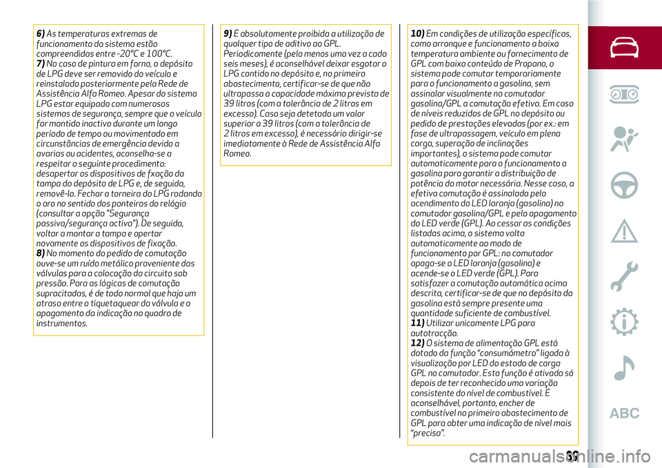 Alfa Romeo MiTo 2018  Manual de Uso e Manutenção (in Portuguese) 6)As temperaturas extremas de
funcionamento do sistema estão
compreendidas entre -20°C e 100°C.
7)No caso de pintura em forno, o depósito
de LPG deve ser removido do veículo e
reinstalado posteri