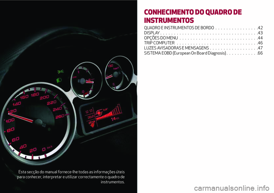 Alfa Romeo MiTo 2019  Manual de Uso e Manutenção (in Portuguese) Esta secção do manual fornece-lhe todas as informações úteis
para conhecer, interpretar e utilizar correctamente o quadro de
instrumentos.
CONHECIMENTO DO QUADRO DE
INSTRUMENTOS
QUADRO E INSTRUME