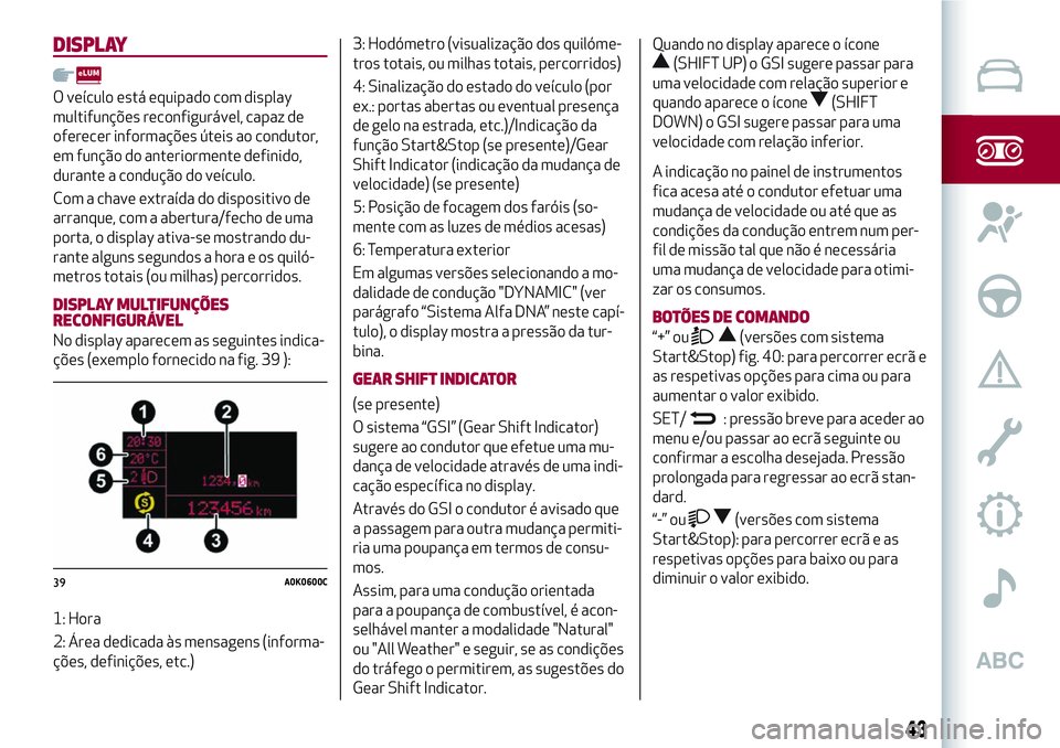 Alfa Romeo MiTo 2019  Manual de Uso e Manutenção (in Portuguese) DISPLAY
O veículo está equipado com display
multifunções reconfigurável, capaz de
oferecer informações úteis ao condutor,
em função do anteriormente definido,
durante a condução do veícul