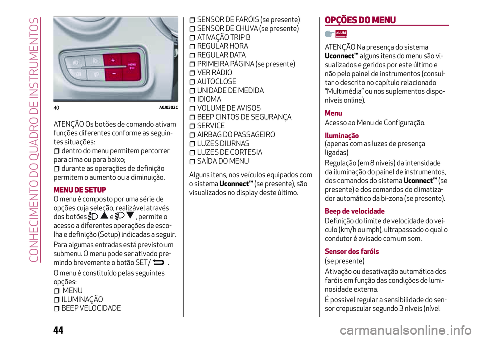 Alfa Romeo MiTo 2020  Manual de Uso e Manutenção (in Portuguese) ATENÇÃO Os botões de comando ativam
funções diferentes conforme as seguin-
tes situações:
dentro do menu permitem percorrer
para cima ou para baixo;
durante as operações de definição
permit
