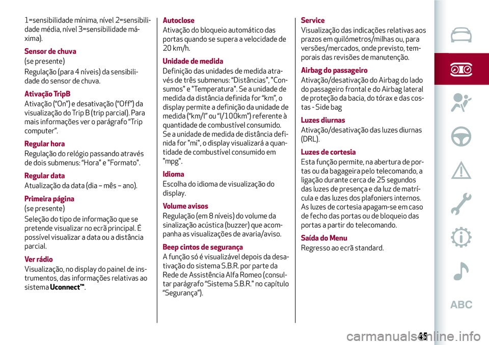 Alfa Romeo MiTo 2018  Manual de Uso e Manutenção (in Portuguese) 1=sensibilidade mínima, nível 2=sensibili-
dade média, nível 3=sensibilidade má-
xima).
Sensor de chuva
(se presente)
Regulação (para 4 níveis) da sensibili-
dade do sensor de chuva.
Ativaçã