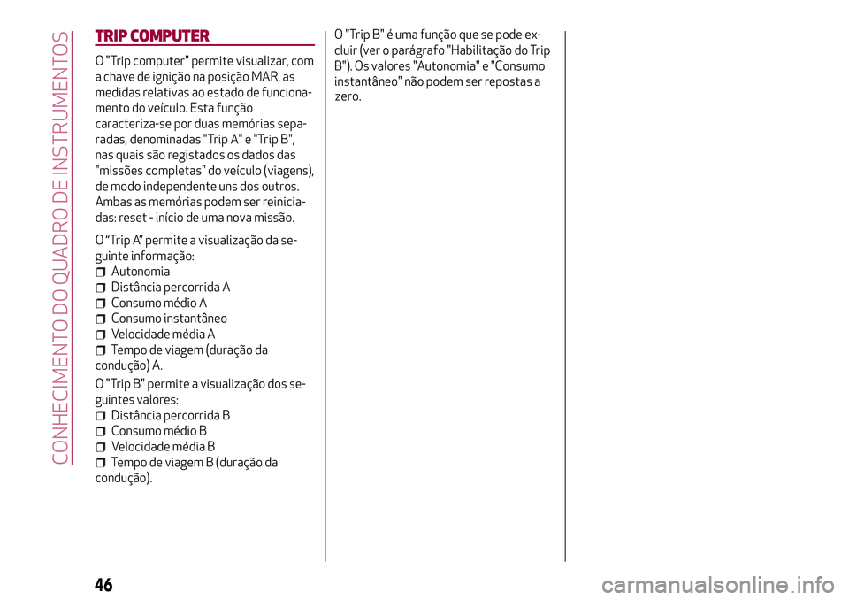 Alfa Romeo MiTo 2018  Manual de Uso e Manutenção (in Portuguese) TRIP COMPUTER
O "Trip computer" permite visualizar, com
a chave de ignição na posição MAR, as
medidas relativas ao estado de funciona-
mento do veículo. Esta função
caracteriza-se por d