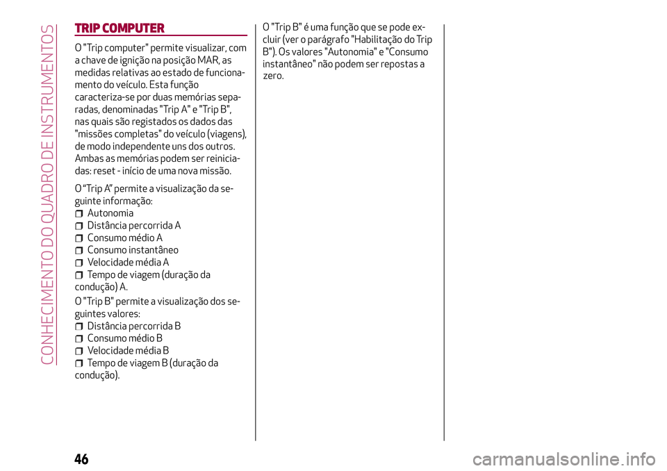 Alfa Romeo MiTo 2019  Manual de Uso e Manutenção (in Portuguese) TRIP COMPUTER
O "Trip computer" permite visualizar, com
a chave de ignição na posição MAR, as
medidas relativas ao estado de funciona-
mento do veículo. Esta função
caracteriza-se por d