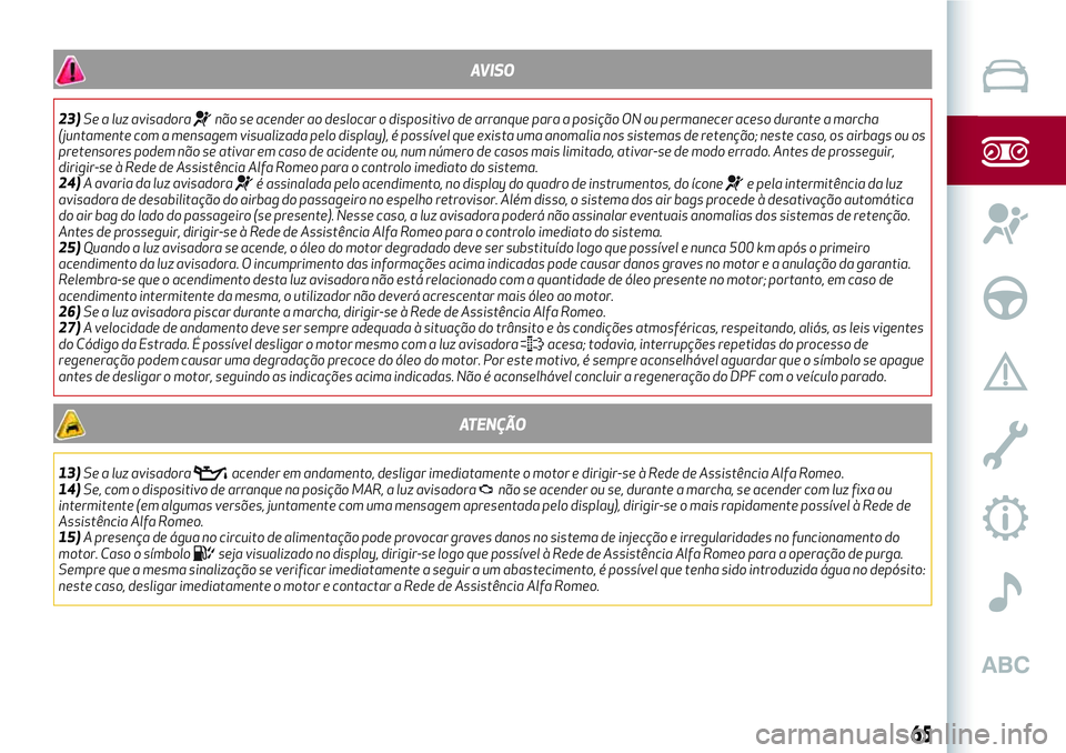 Alfa Romeo MiTo 2018 Manual de Uso e Manutenção (in Portuguese) AVISO
23)Se a luz avisadoranão se acender ao deslocar o dispositivo de arranque para a posição ON ou permanecer aceso durante a marcha
(juntamente com a mensagem visualizada pelo display), é poss Alfa Romeo MiTo 2018 Manual de Uso e Manutenção (in Portuguese) AVISO
23)Se a luz avisadoranão se acender ao deslocar o dispositivo de arranque para a posição ON ou permanecer aceso durante a marcha
(juntamente com a mensagem visualizada pelo display), é poss