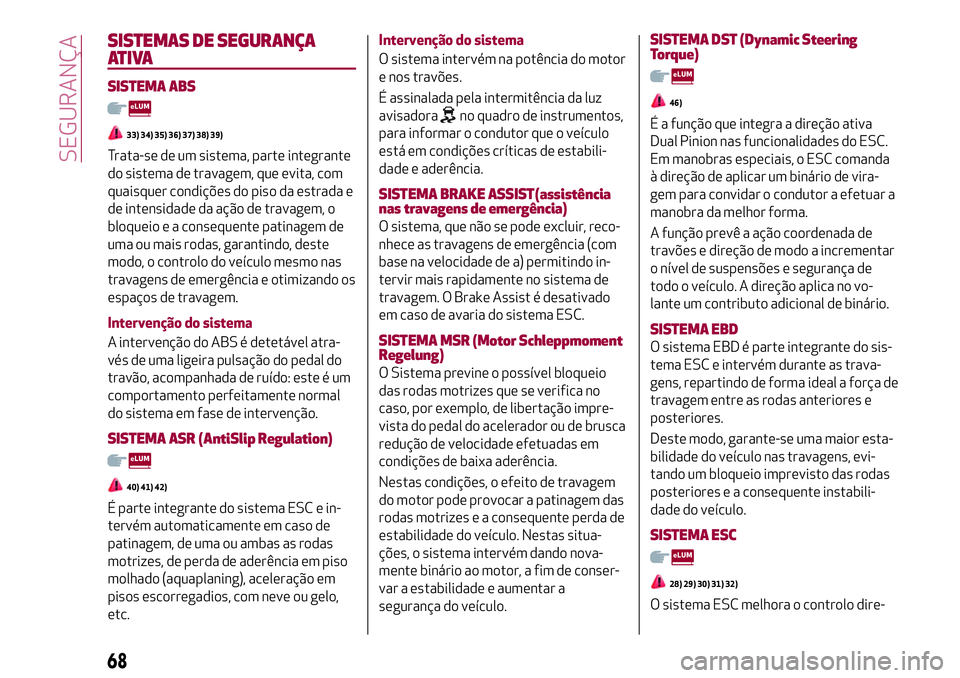 Alfa Romeo MiTo 2018 Manual de Uso e Manutenção (in Portuguese) SISTEMAS DE SEGURANÇA
ATIVA
SISTEMA ABS
33) 34) 35) 36) 37) 38) 39)
Trata-se de um sistema, parte integrante
do sistema de travagem, que evita, com
quaisquer condições do piso da estrada e
de inten Alfa Romeo MiTo 2018 Manual de Uso e Manutenção (in Portuguese) SISTEMAS DE SEGURANÇA
ATIVA
SISTEMA ABS
33) 34) 35) 36) 37) 38) 39)
Trata-se de um sistema, parte integrante
do sistema de travagem, que evita, com
quaisquer condições do piso da estrada e
de inten